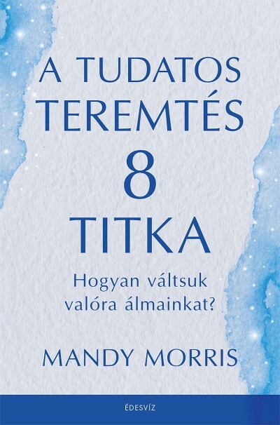 A tudatos teremtés 8 titka - Hogyan váltsuk valóra álmainkat?