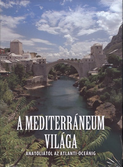 A MEDITERRÁNEUM VILÁGA /ANATÓLIÁTÓL AZ ATLANTI-ÓCEÁNIG