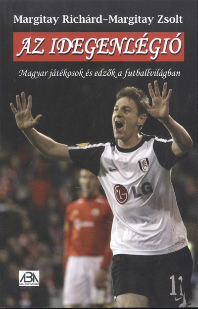 AZ IDEGENLÉGIÓ /MAGYAR JÁTÉKOSOK ÉS EDZŐK A FUTBALLVILÁGBAN