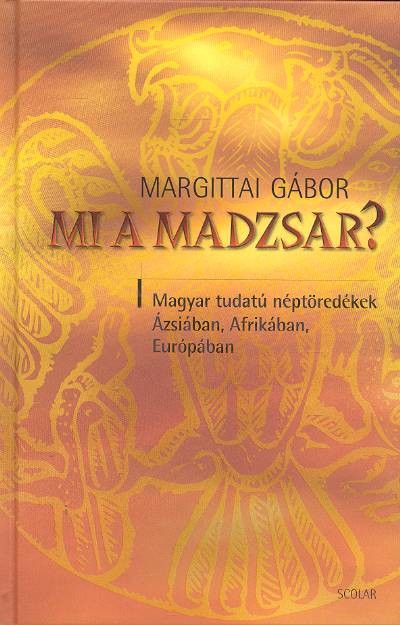 MI A MADZSAR? /MAGYAR TUDATÚ NÉPTÖREDÉKEK ÁZSIÁBAN, AFRIKÁBAN, EURÓPÁBAN