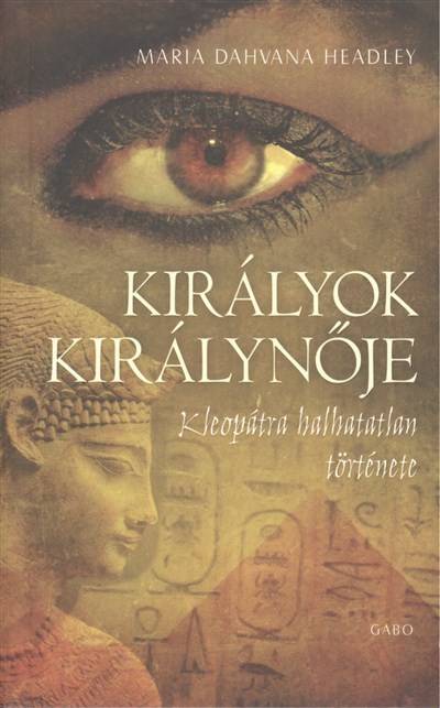 KIRÁLYOK KIRÁLYNŐJE /KLEOPÁTRA HALHATATLAN TÖRTÉNETE