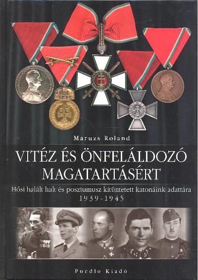 VITÉZ ÉS ÖNFELÁLDOZÓ MAGATARTÁSÁÉRT /HŐSI HALÁLT HALT ÉS POSZTUMUSZ KINTÜNTETETT KATONÁINK ADATTÁRA