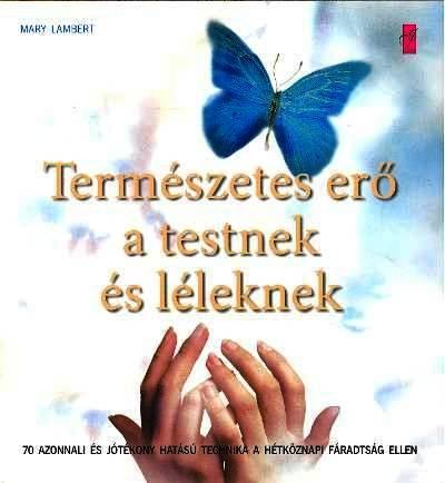 TERMÉSZETES ERŐ A TESTNEK ÉS LÉLEKNEK /70 AZONNALI ÉS JÓTÉKONY HATÁSÚ TECHNIKA...