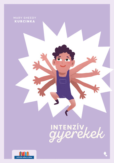Intenzív gyerekek - Kézikönyv a kimerítő, szuperérzékeny, de kreatív és izgalmas gyerekek szüleinek - Szülők Könyvtára
