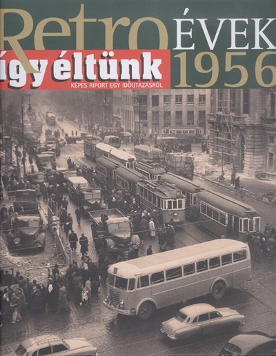RETRO ÉVEK 1956. /ÍGY ÉLTÜNK - KÉPES RIPORT EGY IDŐUTAZÁSRÓL 1.