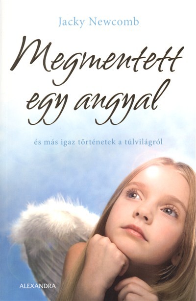 MEGMENTETT EGY ANGYAL /ÉS MÁS IGAZ TÖRTÉNETEK A TÚLVILÁGRÓL