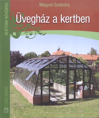 ÜVEGHÁZ A KERTBEN /KERTÜNK NÖVÉNYEI