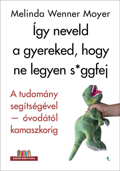 Így neveld a gyereked, hogy ne legyen s*ggfej - A tudomány segítségével-óvodától kamaszkorig - Szülők Könyvtára