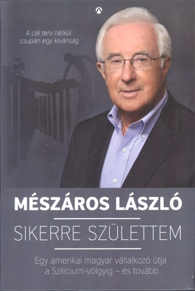 Sikerre születtem /Egy amerikai magyar vállalkozó útja a Szilícium-völgyig - és tovább
