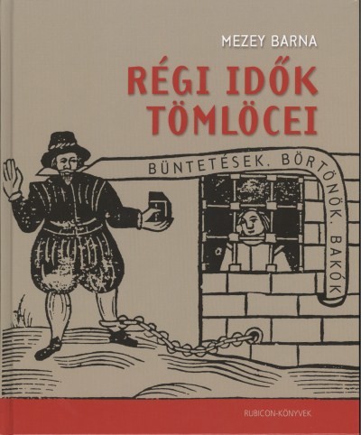 Régi idők tömlöcei /Büntetések, börtönök, bakók