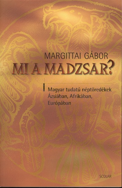 MI A MADZSAR? /MAGYAR TUDATÚ NÉPTÖREDÉKEK ÁZSIÁBAN, AFRIKÁBAN, EURÓPÁBAN