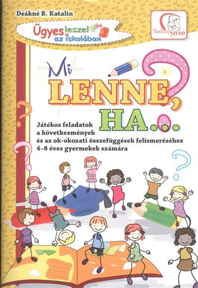 MI LENNE HA...? /JÁTÉKOS FELADATOK A KÖVETKEZMÉNYEK ÉS AZ OK-OKOZATI ÖSSZEFÜGGÉSEK FELISMERÉSÉHEZ
