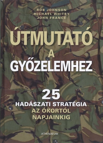 ÚTMUTATÓ A GYŐZELEMHEZ /25 HADÁSZATI STRATÉGIA AZ ÓKORTÓL NAPJAINKIG