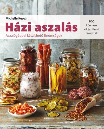 Házi aszalás - Aszalógéppel készíthető finomságok /100 könnyen elkészíthető recepttel!