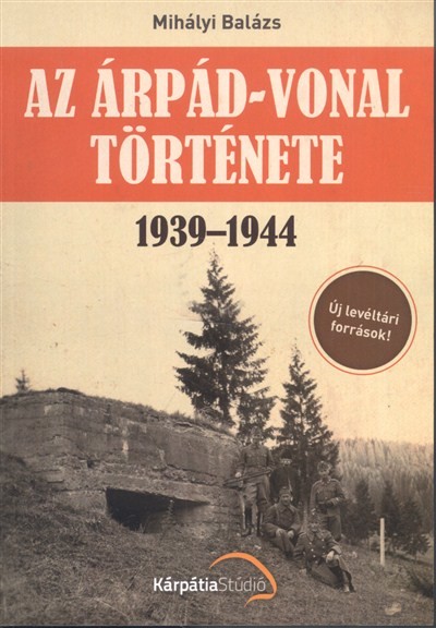 AZ ÁRPÁD-VONAL TÖRTÉNETE 1939-1944. /ÚJ LEVÉLTÁRI FORRÁSOK!