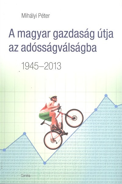 A MAGYAR GAZDASÁG ÚTJA AZ ADÓSSÁGVÁLSÁGBA 1945-2013.