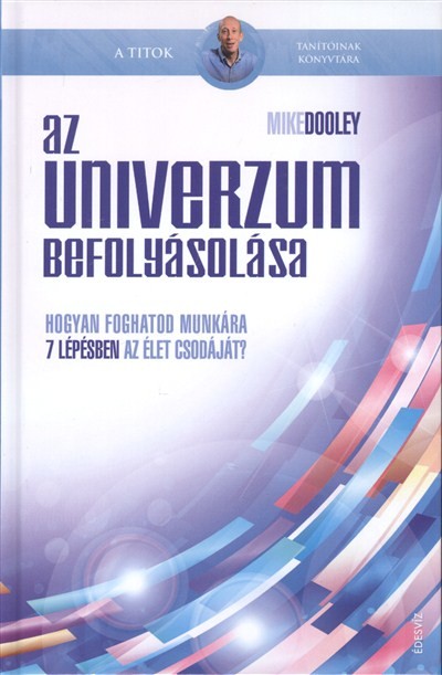 AZ UNIVERZUM BEFOLYÁSOLÁSA /HOGYAN FOGHATOD MUNKÁRA 7 LÉPÉSBEN AZ ÉLET CSODÁJÁT?