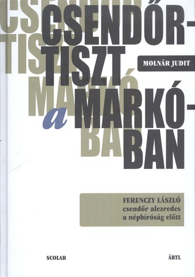 Csendőrtiszt a Markóban /Ferenczy László csendőr alezredes a népbíróság előtt