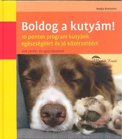 BOLDOG A KUTYÁM! /10 PONTOS PROGRAM KUTYÁNK EGÉSZSÉGÉÉRT ÉS JÓ KÖZÉRZETÉÉRT