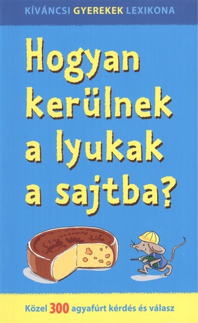 Hogyan kerülnek a lyukak a sajtba? - Közel 300 agyafúrt kérdés és válasz