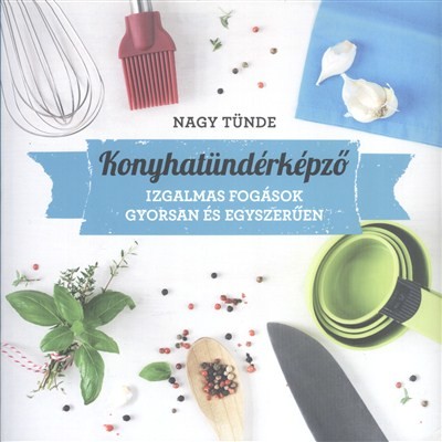Konyhatündérképző /Izgalmas fogások gyorsan és egyszerűen