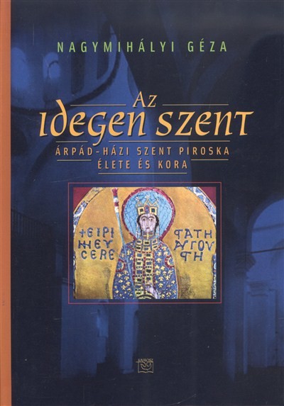 Az idegen szent /Árpád-házi Szent Piroska élete és kora
