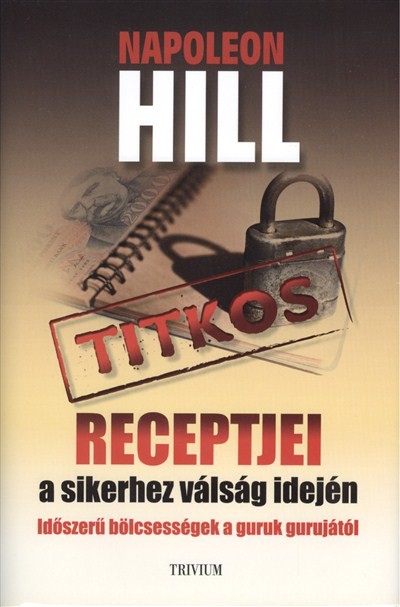 Napoleon Hill titkos receptjei a sikerhez válság idején /Időszerű bölcsességek a guruk gurujától