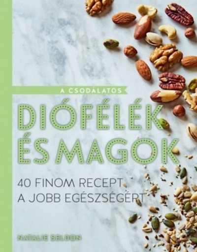A csodálatos diófélék és magok /40 finom recept a jobb egészségért