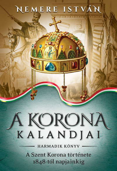 A korona kalandjai 3. -  A Szent Korona története 1848-tól napjainkig