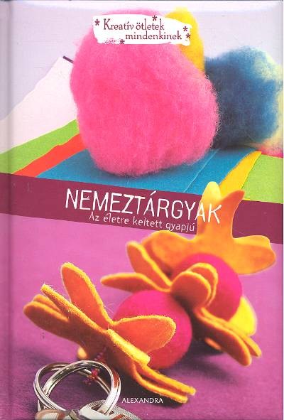 NEMEZTÁRGYAK - AZ ÉLETRE KELTETT GYAPJÚ /KREATÍV ÖTLETEK MINDENKINEK