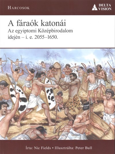 A FÁRAÓK KATONÁI - AZ EGYIPTOMI KÖZÉPBIRODALOM IDEJÉN - I.E. 2055-1650. /HARCOSOK 2.