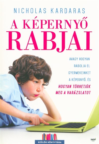 A képernyő rabjai /Avagy hogyan rabolja el gyermekeinket a képernyő, és hogyan törhetjük meg a varázslatot