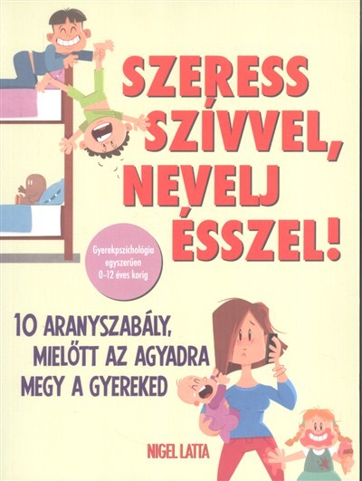 Szeress szívvel, nevelj ésszel! /10 aranyszabály mielőtt az agyadra megy a gyereked