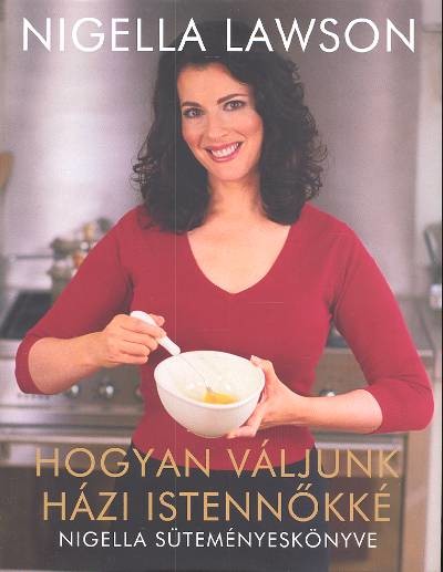 HOGYAN VÁLJUNK HÁZI ISTENNŐKKÉ /NIGELLA SÜTEMÉNYESKÖNYVE