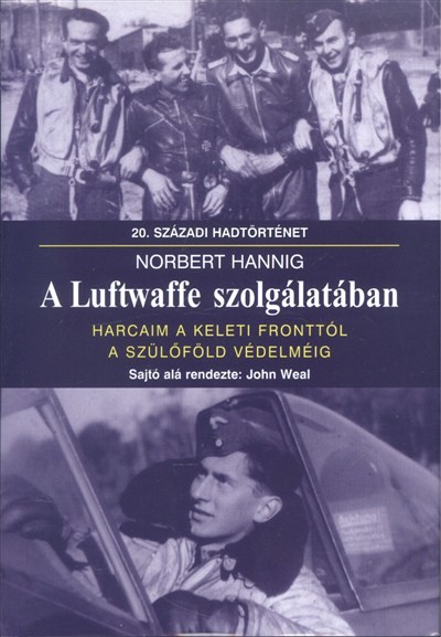 A LUFTWAFFE SZOLGÁLATÁBAN - HARCAIM A KELETI FRONTTÓL A SZÜLŐFÖLD VÉDELMÉIG /20. SZÁZADI HADTÖRTÉNET