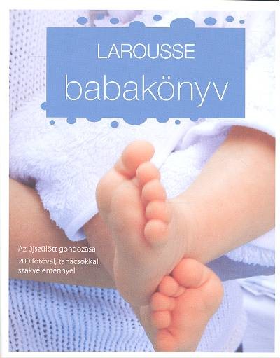 LAROUSSE BABAKÖNYV /AZ ÚJSZÜLÖTT GONDOZÁSA 200 FOTÓVAL, TANÁCSOKKAL, SZAKVÉLEMÉNNYEL