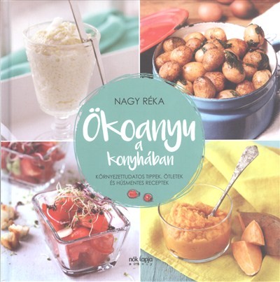 Ökoanyu a konyhában /Környezettudatos tippek, ötletek és húsmentes receptek