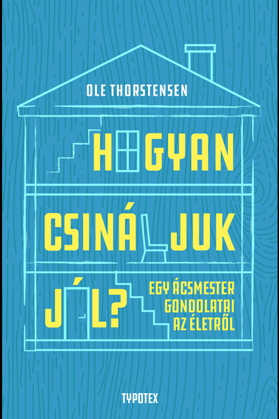 Hogyan csináljuk jól? - Egy ácsmester gondolatai az életről