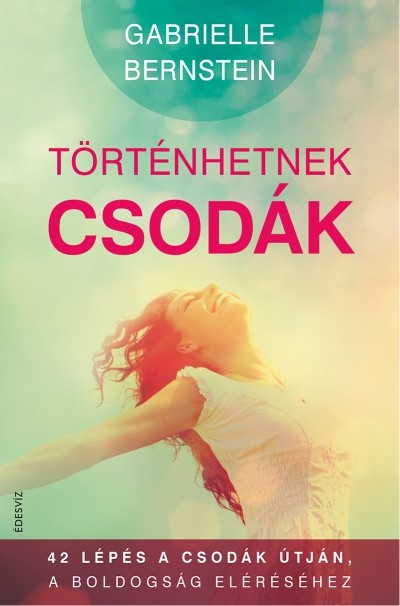 TÖRTÉNHETNEK CSODÁK /42 LÉPÉS A CSODÁK ÚTJÁN A BOLDOGSÁG ELÉRÉSÉHEZ