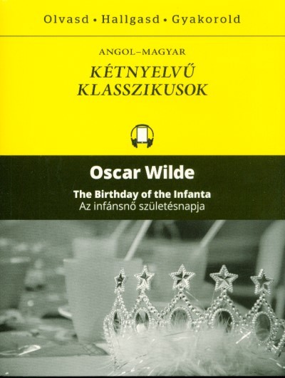 THE BIRTHDAY OF THE INFANTA - AZ INFÁNSNŐ SZÜLETÉSNAPJA /ANGOL-MAGYAR KÉTNYELVŰ KLASSZIKUSOK