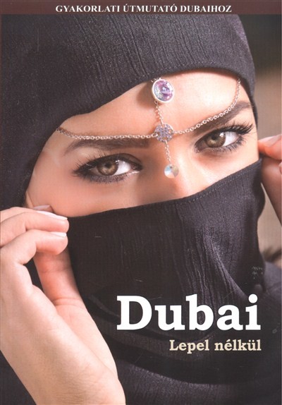 Dubai - Lepel nélkül /Gyakorlati útmutató Dubaihoz