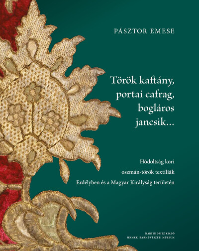 Török kaftány, portai cafrag, bogláros jancsik… - Hódoltság kori oszmán-török textíliák Erdélyben és a Magyar Királyság területén