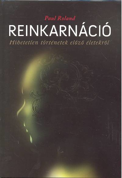 REINKARNÁCIÓ /HIHETETLEN TÖRTÉNETEK ELŐZŐ ÉLETEKRŐL