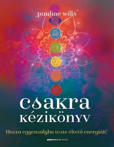 Csakra kézikönyv /Hozza egyensúlyba teste éltető energiáját!