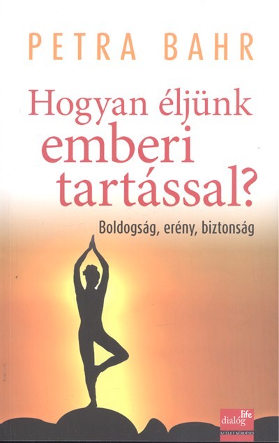 HOGYAN ÉLJÜNK EMBERI TARTÁSSAL? /BOLDOGSÁG, ERÉNY, BIZTONSÁG
