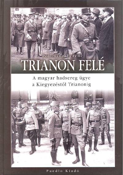 TRIANON FELÉ /A MAGYAR HADSEREG ÜGYE A KIEGYEZÉSTŐL TRIANONIG