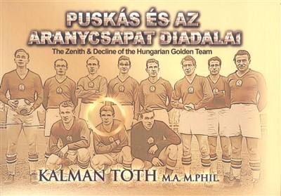 PUSKÁS ÉS AZ ARANYCSAPAT DIADALAI - THE ZENIT & DECLINE OF THE HUNGARIAN GOLDEN TEAM