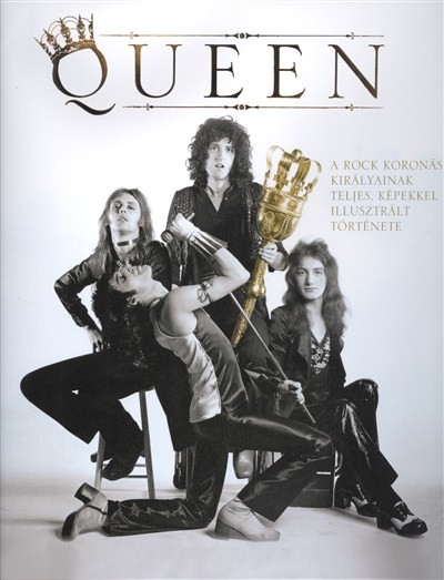 QUEEN /A ROCK KORONÁS KIRÁLYAINAK TELJES, KÉPEKKEL ILLUSZTRÁLT TÖRTÉNETE