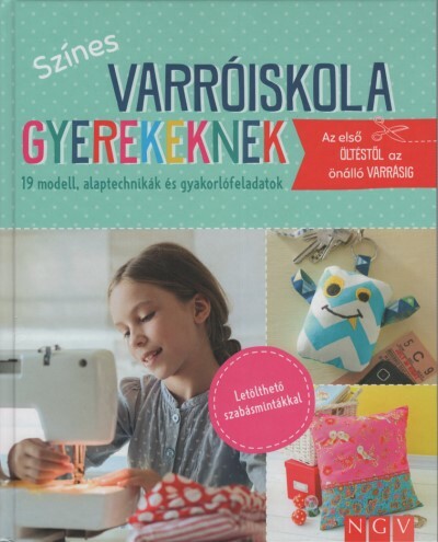 Színes varróiskola gyerekeknek - 19 modell, alaptechnikák és gyakorlófeladatok