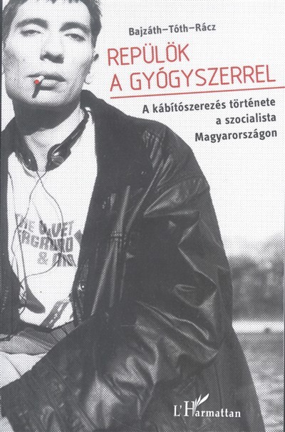 REPÜLÖK A GYÓGYSZERREL /A KÁBÍTÓSZEREZÉS TÖRTÉNETE A SZOCIALISTA MAGYARORSZÁGON